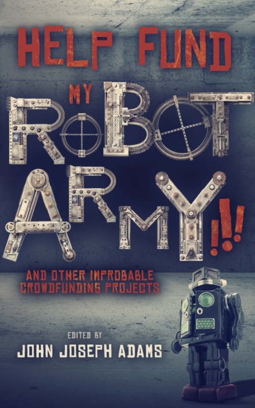 HELP FUND MY ROBOT ARMY!!! & Other Improbable Crowdfunding Projects 