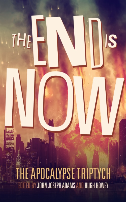 THE END IS NOW edited by John Joseph Adams & Hugh Howey